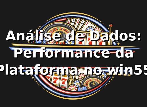 Análise de Dados: Performance da Plataforma no win55 📊