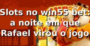 Slots no win55 bet: a noite em que Rafael virou o jogo 🎰